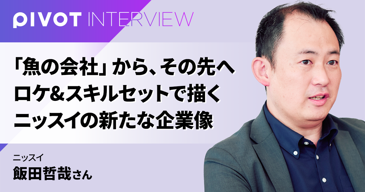 「魚の会社」から、その先へ ロケ&スキルセットで描く ニッスイの新たな企業像